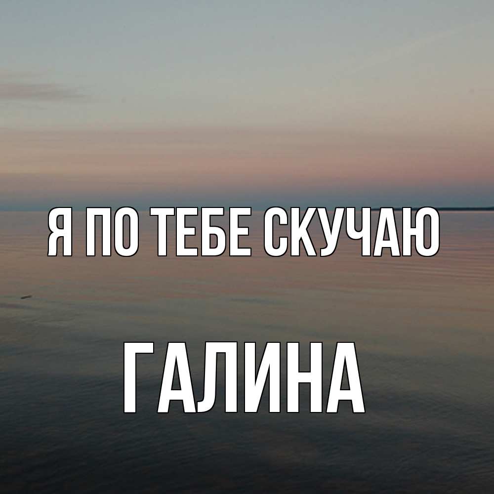 Открытка на каждый день с именем, галина Я по тебе скучаю пусто Прикольная открытка с пожеланием онлайн скачать бесплатно 