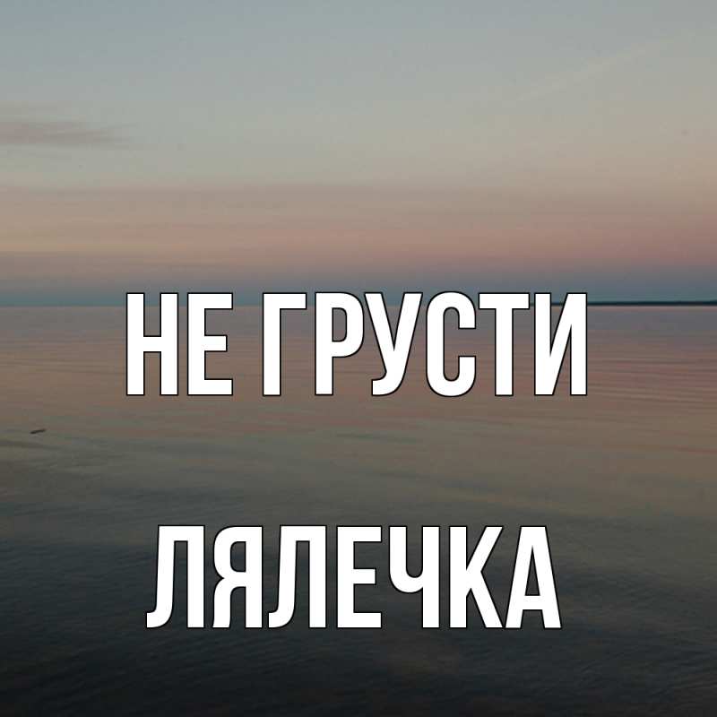 Открытка с именем, лялечка, Не грусти