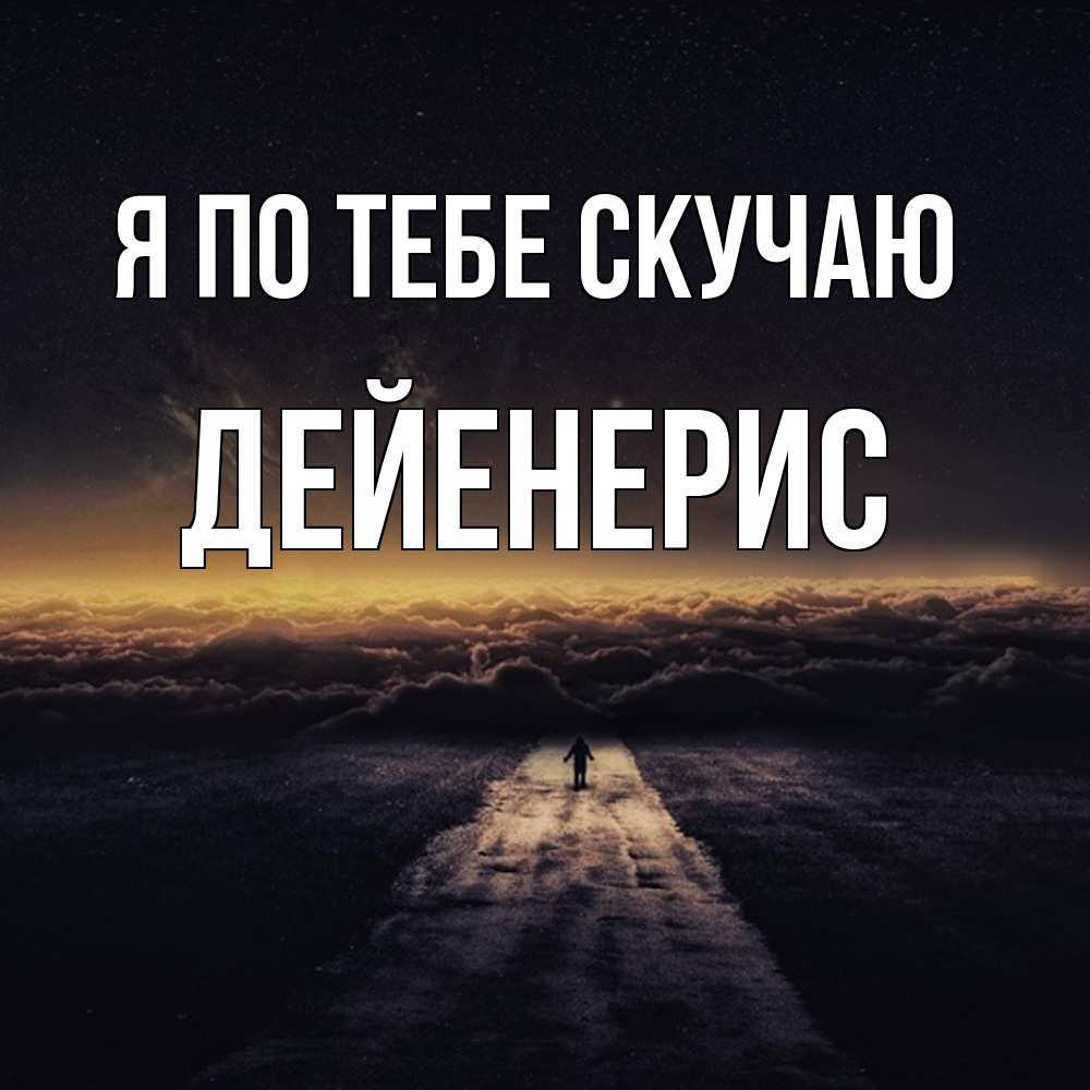 Открытка на каждый день с именем, Дейенерис Я по тебе скучаю идем Прикольная открытка с пожеланием онлайн скачать бесплатно 