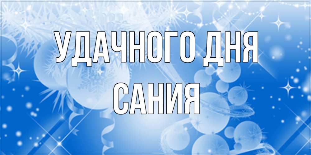 Открытка на каждый день с именем, Сания Удачного дня удачи днем Прикольная открытка с пожеланием онлайн скачать бесплатно 