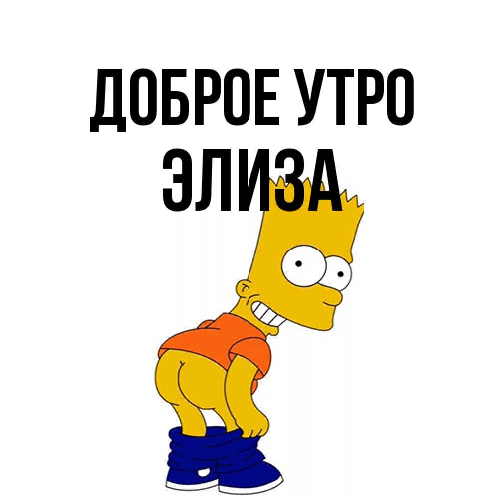 Открытка на каждый день с именем, Элиза Доброе утро Открытки с Симпсонами Прикольная открытка с пожеланием онлайн скачать бесплатно 