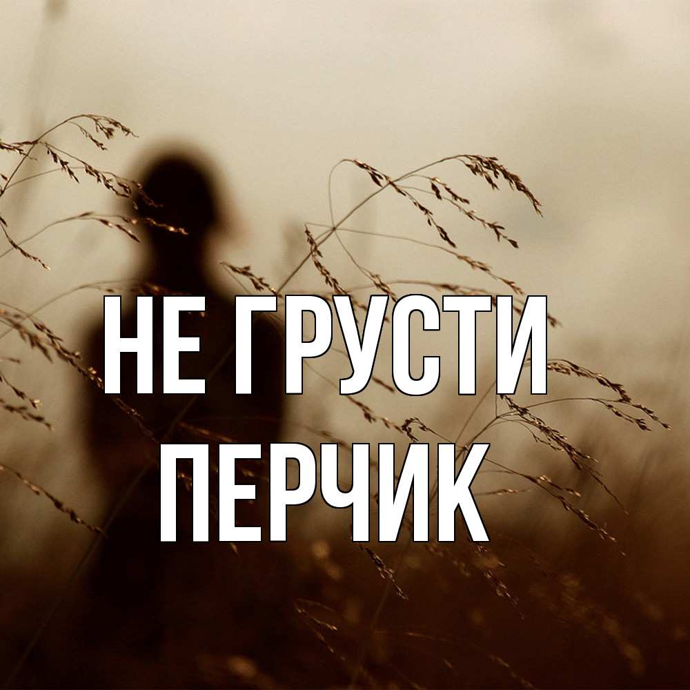 Открытка на каждый день с именем, перчик Не грусти грусть Прикольная открытка с пожеланием онлайн скачать бесплатно 