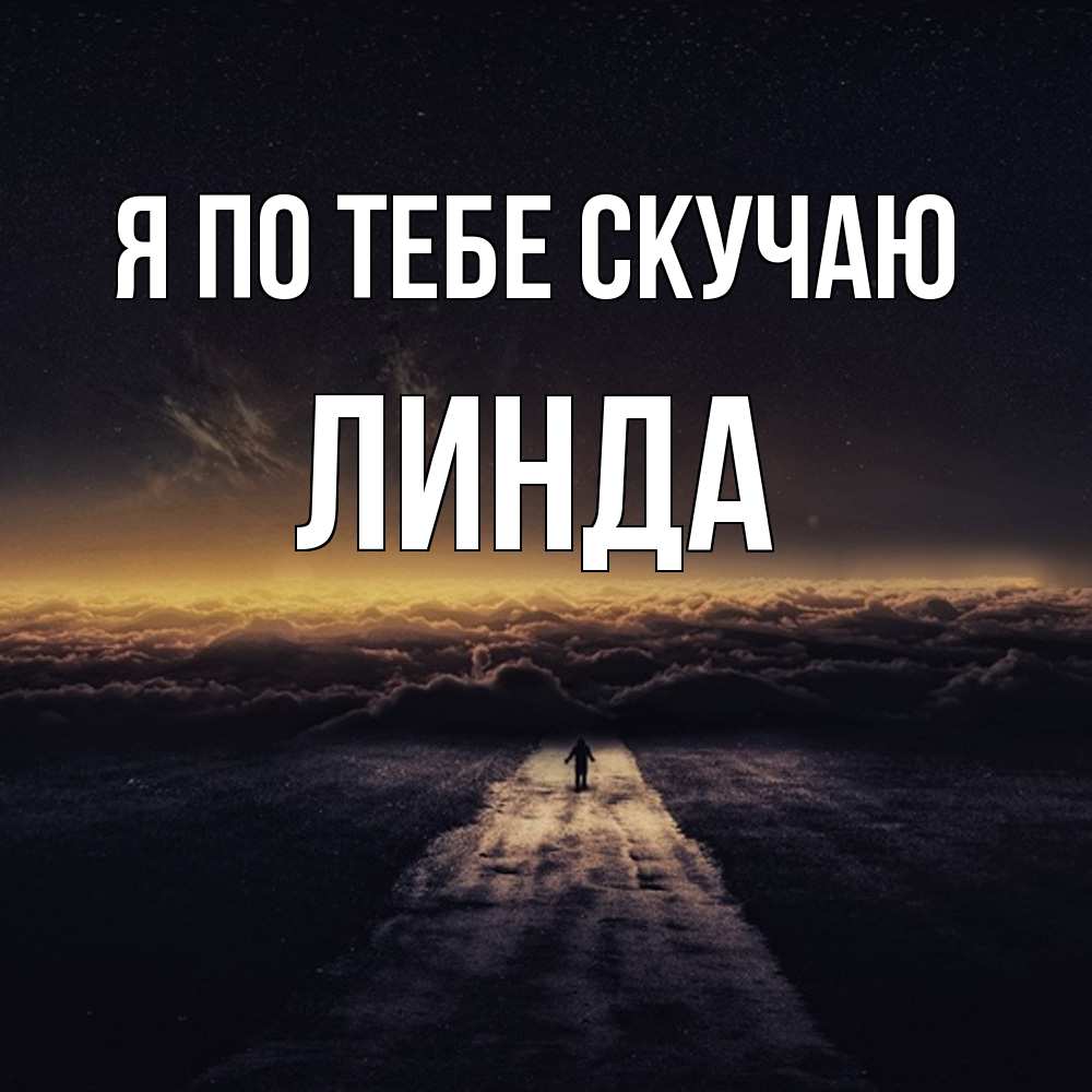 Открытка на каждый день с именем, Линда Я по тебе скучаю идем Прикольная открытка с пожеланием онлайн скачать бесплатно 