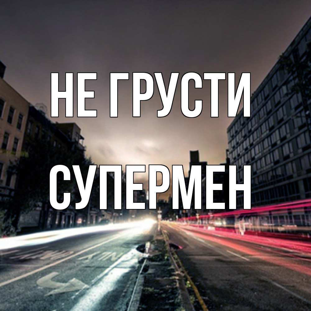 Открытка на каждый день с именем, Супермен Не грусти съемка ночью Прикольная открытка с пожеланием онлайн скачать бесплатно 