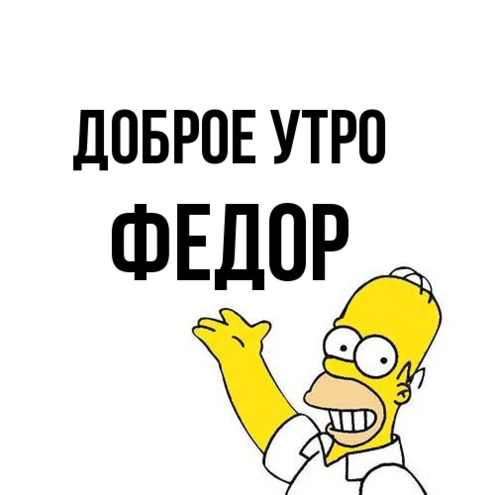 Открытка на каждый день с именем, Федор Доброе утро открытки с пожеланиями Прикольная открытка с пожеланием онлайн скачать бесплатно 