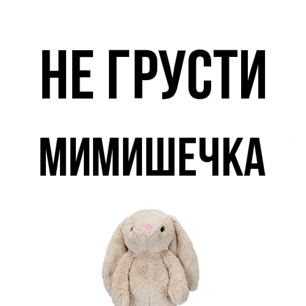 Открытка на каждый день с именем, мимишечка Не грусти детская игрушка зайчика Прикольная открытка с пожеланием онлайн скачать бесплатно 