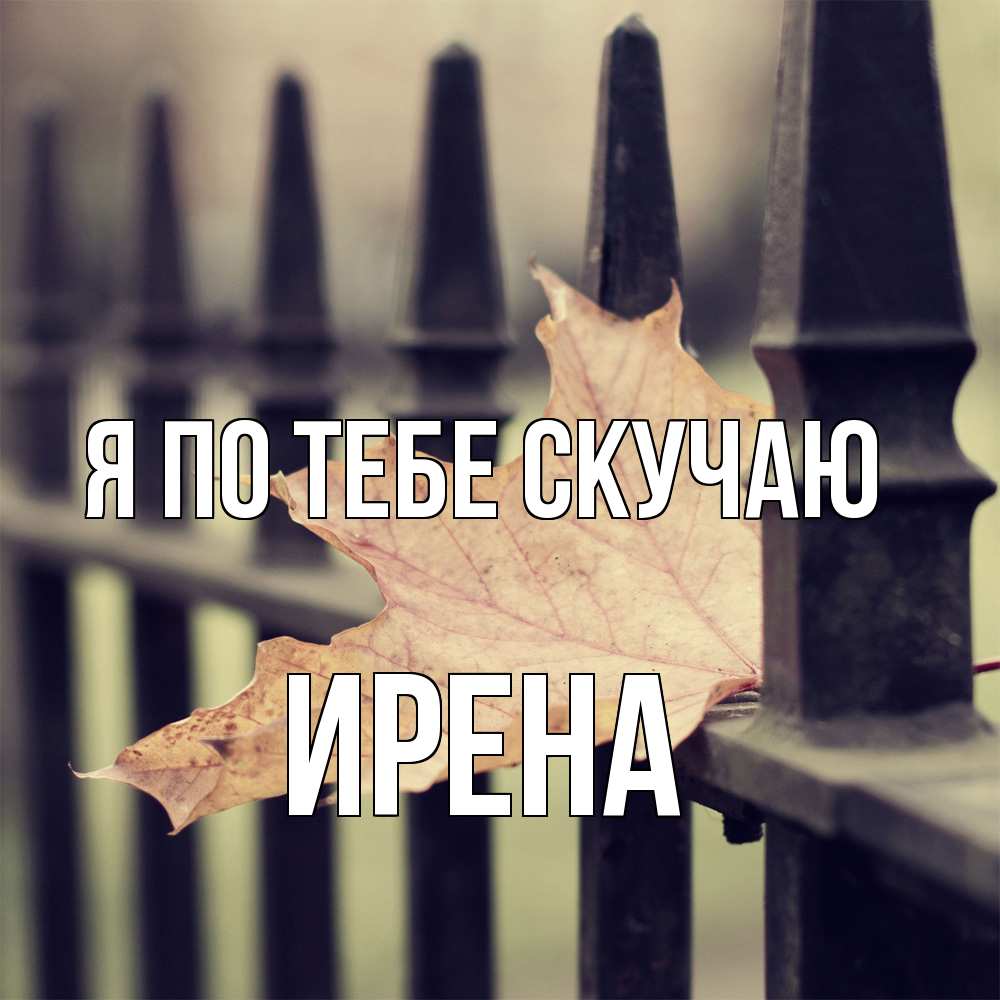 Открытка на каждый день с именем, Ирена Я по тебе скучаю очень скучно Прикольная открытка с пожеланием онлайн скачать бесплатно 
