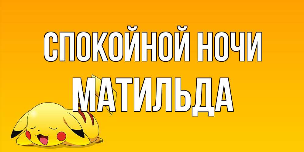 Открытка на каждый день с именем, Матильда Спокойной ночи Сладких снов открытка с покемоном Прикольная открытка с пожеланием онлайн скачать бесплатно 