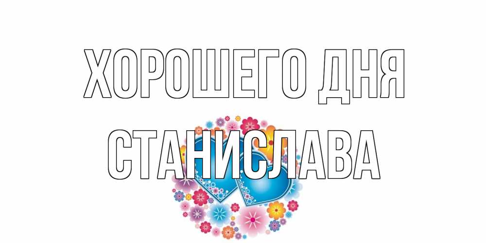 Открытка на каждый день с именем, Станислава Хорошего дня пожелания отличного дня Прикольная открытка с пожеланием онлайн скачать бесплатно 