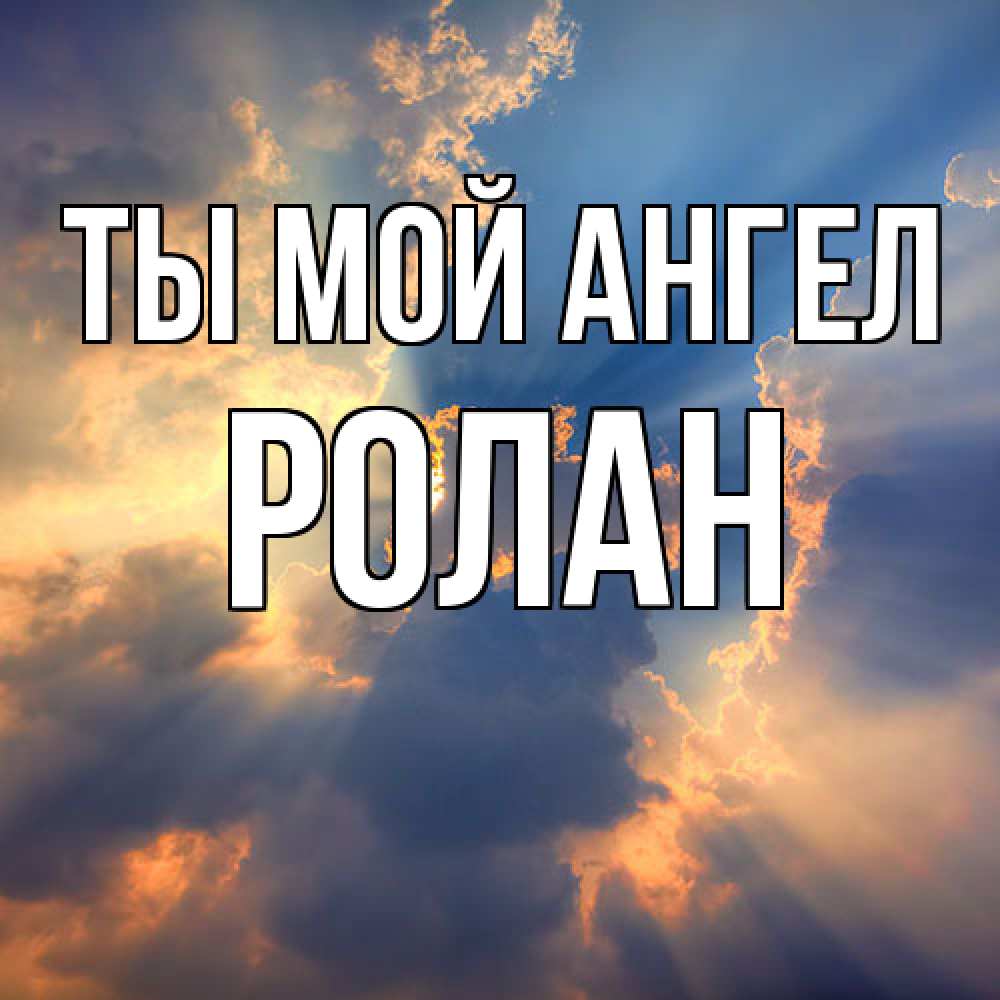 Открытка на каждый день с именем, Ролан Ты мой ангел ангельский свет сквозь облака Прикольная открытка с пожеланием онлайн скачать бесплатно 
