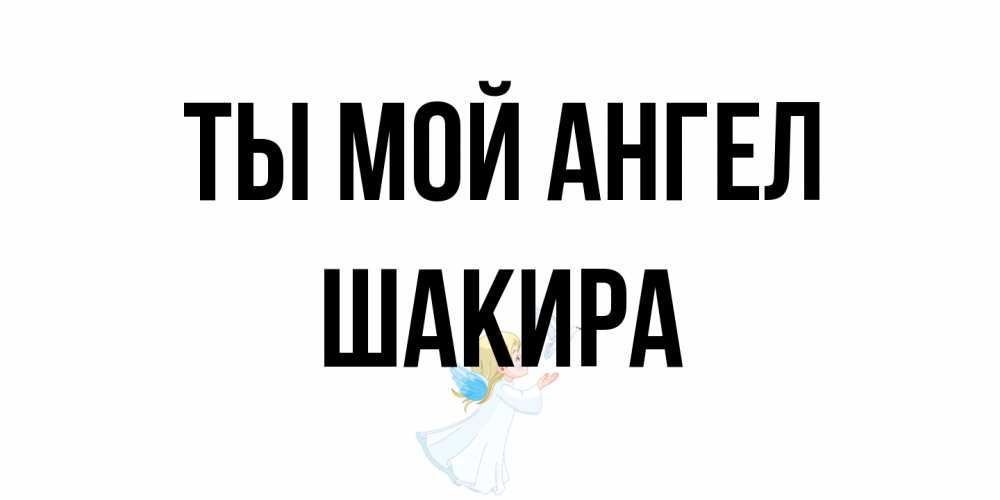 Открытка на каждый день с именем, Шакира Ты мой ангел ангел, голубь Прикольная открытка с пожеланием онлайн скачать бесплатно 