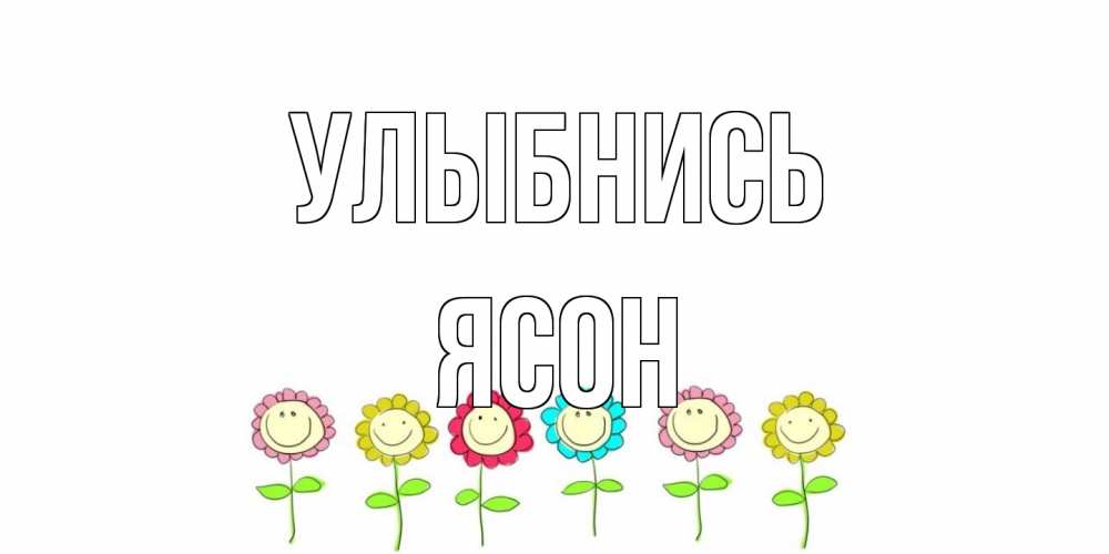 Открытка на каждый день с именем, Ясон Улыбнись улыбка, цветы Прикольная открытка с пожеланием онлайн скачать бесплатно 