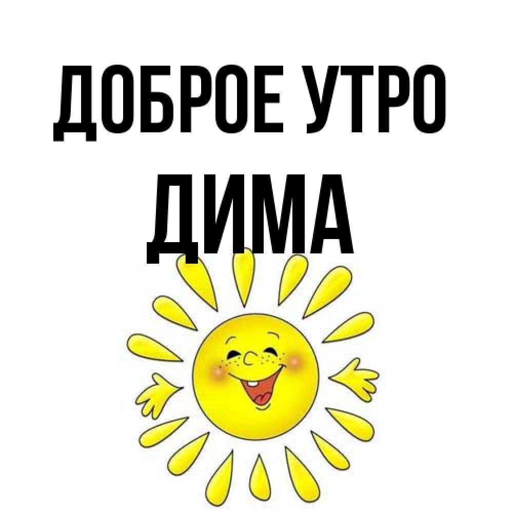 Открытка на каждый день с именем, Дима Доброе утро улыбка Прикольная открытка с пожеланием онлайн скачать бесплатно 