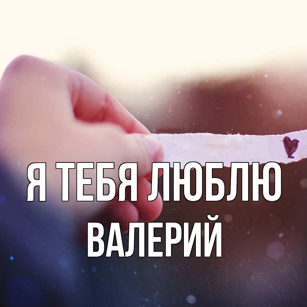 Открытка на каждый день с именем, Валерий Я тебя люблю для тебя Прикольная открытка с пожеланием онлайн скачать бесплатно 