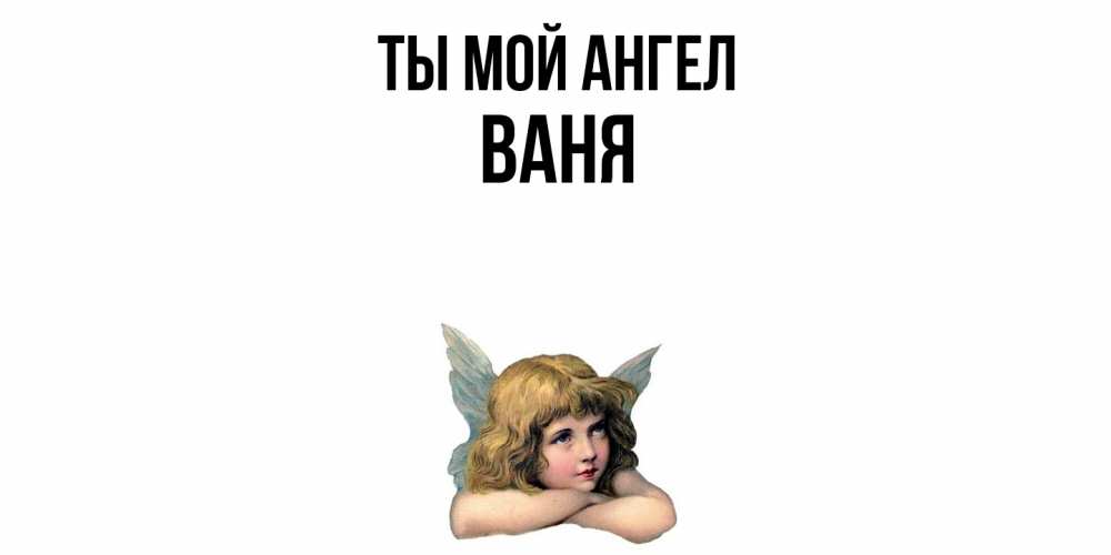 Открытка на каждый день с именем, Ваня Ты мой ангел ангел Прикольная открытка с пожеланием онлайн скачать бесплатно 