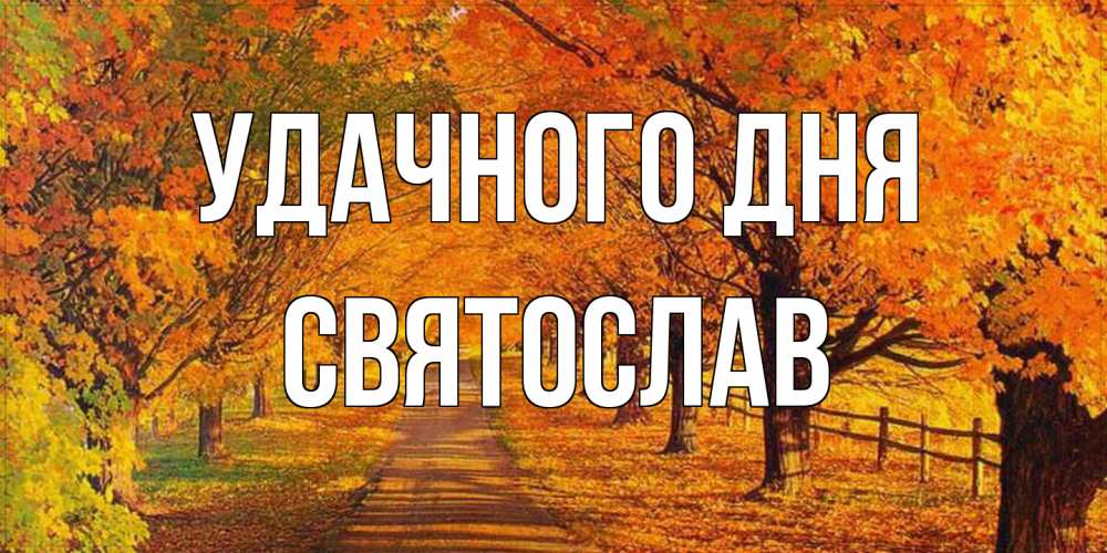 Открытка на каждый день с именем, Святослав Удачного дня деревья с осенними листьями Прикольная открытка с пожеланием онлайн скачать бесплатно 
