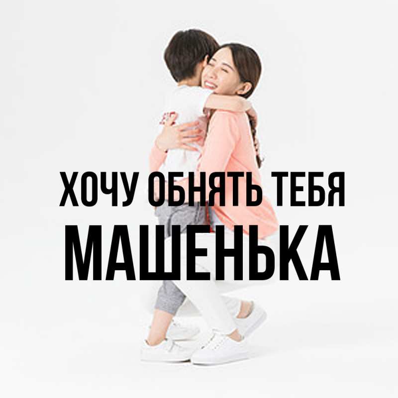 Картинка Хочу обнять тебя, Машенька