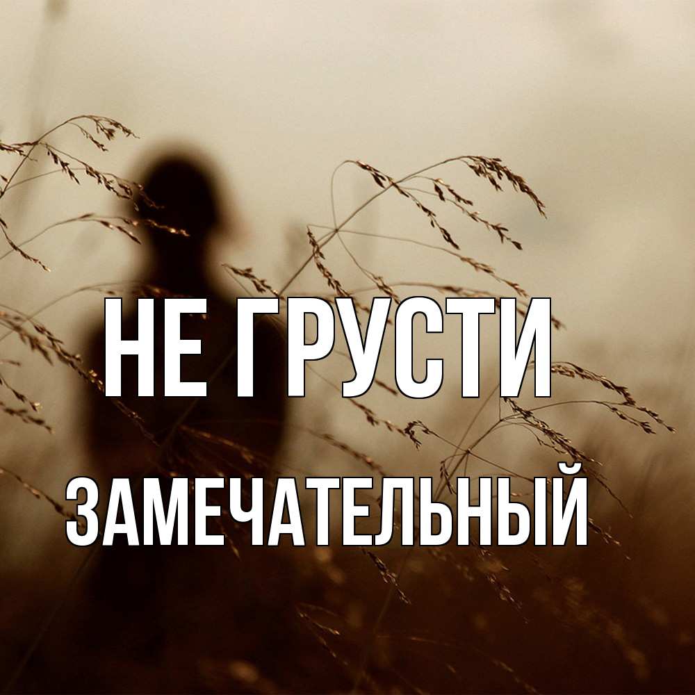 Открытка на каждый день с именем, Замечательный Не грусти грусть Прикольная открытка с пожеланием онлайн скачать бесплатно 