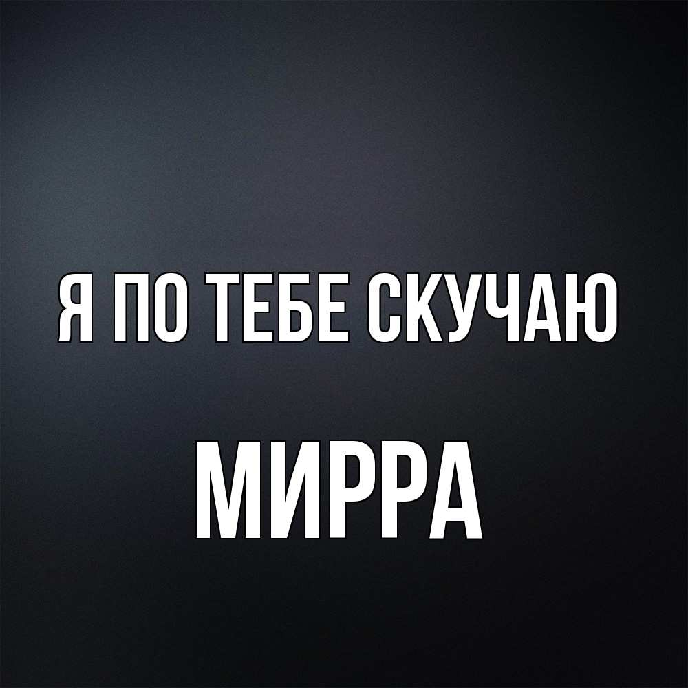 Открытка на каждый день с именем, Мирра Я по тебе скучаю с подписью Прикольная открытка с пожеланием онлайн скачать бесплатно 