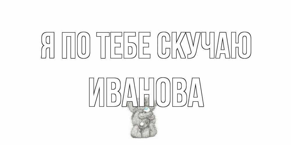 Открытка на каждый день с именем, Иванова Я по тебе скучаю мишки Прикольная открытка с пожеланием онлайн скачать бесплатно 