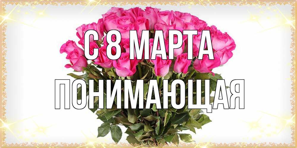 Открытка на каждый день с именем, Понимающая C 8 МАРТА красивые открытки в оригинальной обработке на международный женский день Прикольная открытка с пожеланием онлайн скачать бесплатно 