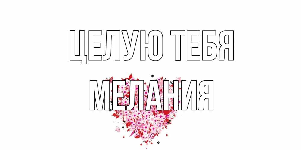 Открытка на каждый день с именем, Мелания Целую тебя сердце Прикольная открытка с пожеланием онлайн скачать бесплатно 