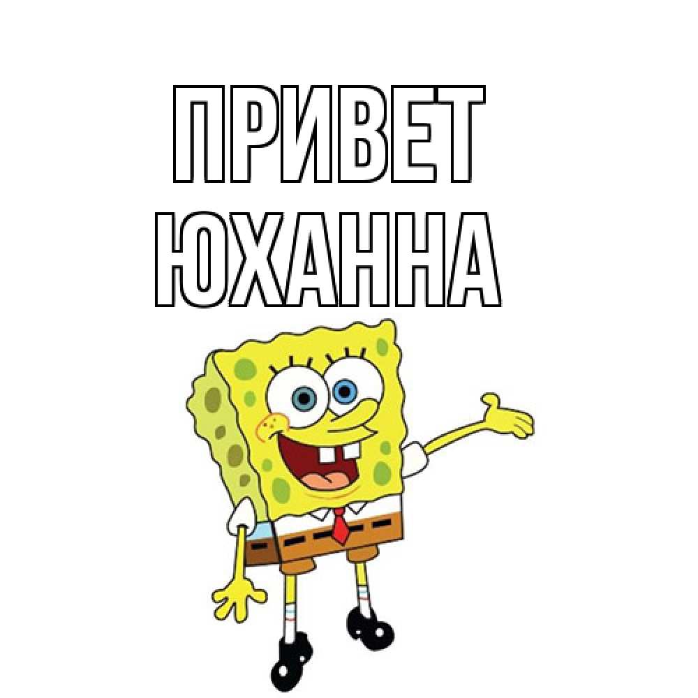 Открытка на каждый день с именем, Юханна Привет спанч Боб на позитиве Прикольная открытка с пожеланием онлайн скачать бесплатно 