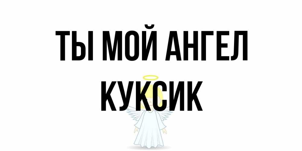 Открытка на каждый день с именем, куксик Ты мой ангел ангел Прикольная открытка с пожеланием онлайн скачать бесплатно 
