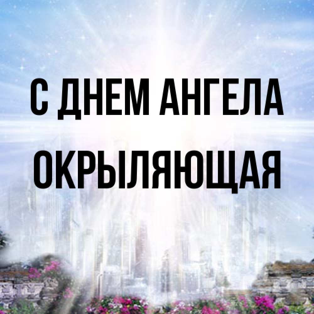 Открытка на каждый день с именем, окрыляющая С днем ангела небесный свет Прикольная открытка с пожеланием онлайн скачать бесплатно 