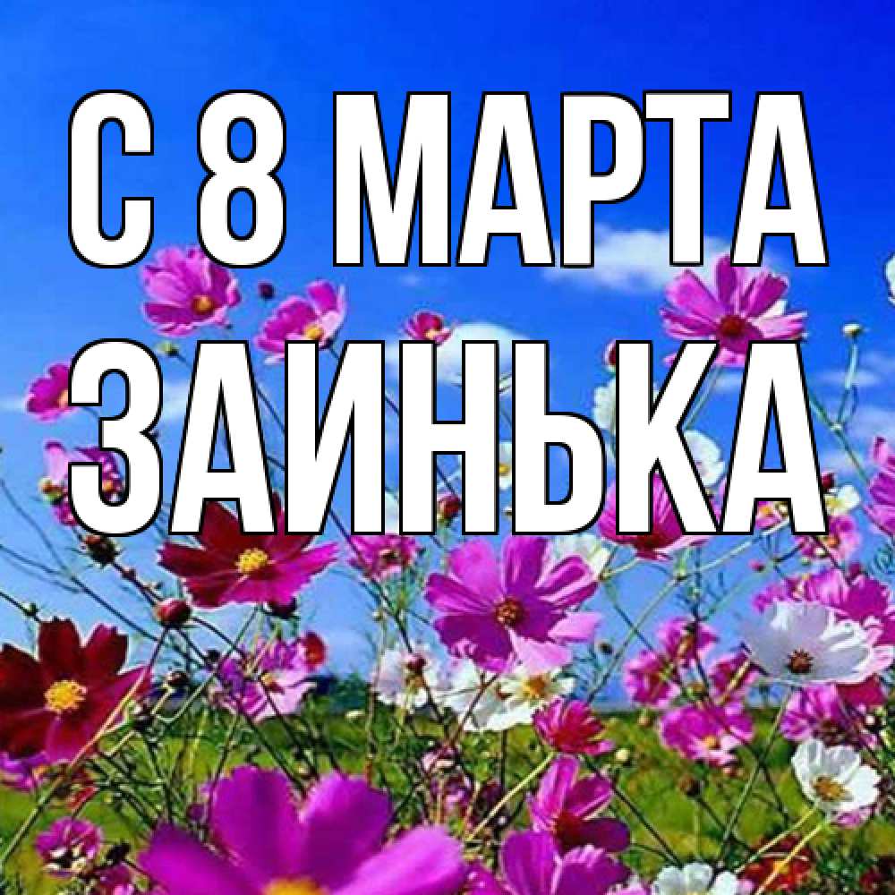 Открытка на каждый день с именем, Заинька C 8 МАРТА цветы Прикольная открытка с пожеланием онлайн скачать бесплатно 