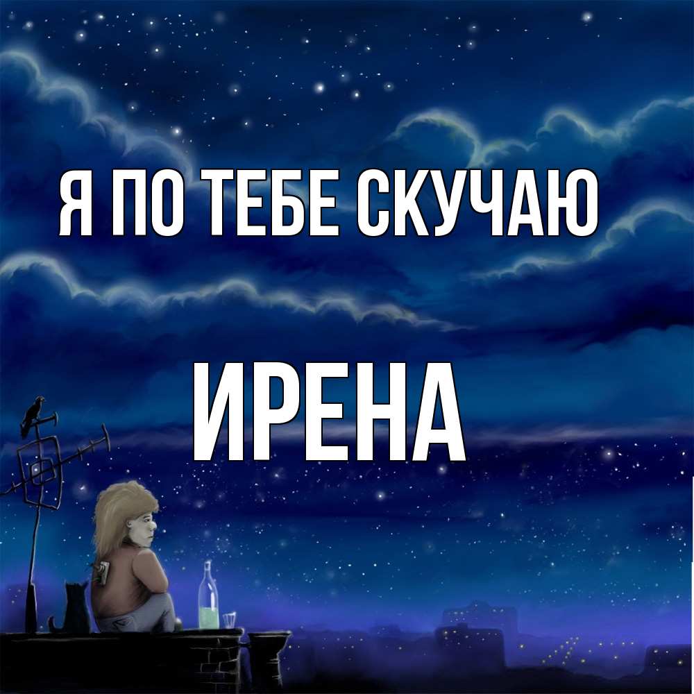 Открытка на каждый день с именем, Ирена Я по тебе скучаю на крыше 1 Прикольная открытка с пожеланием онлайн скачать бесплатно 
