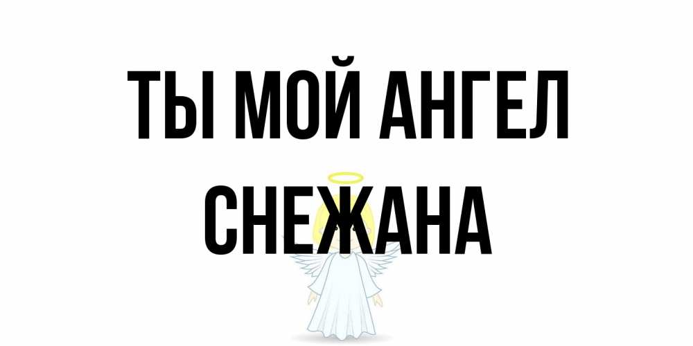 Открытка на каждый день с именем, Снежана Ты мой ангел ангел Прикольная открытка с пожеланием онлайн скачать бесплатно 