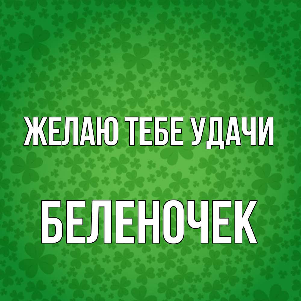 Открытка на каждый день с именем, Беленочек Желаю тебе удачи много листочков на удачу Прикольная открытка с пожеланием онлайн скачать бесплатно 