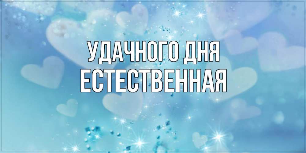 Открытка на каждый день с именем, Естественная Удачного дня хорошего дня Прикольная открытка с пожеланием онлайн скачать бесплатно 