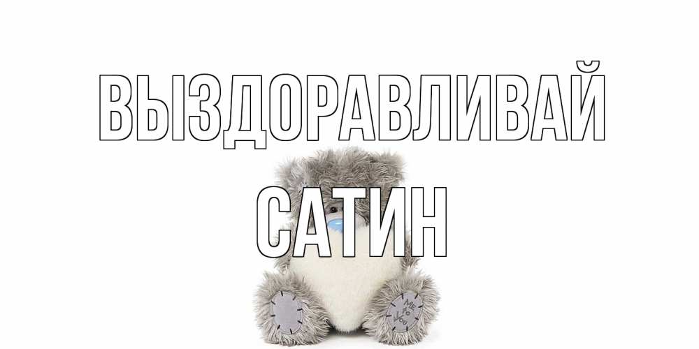 Открытка на каждый день с именем, Сатин Выздоравливай не болейте и выздоравливайте быстрее Прикольная открытка с пожеланием онлайн скачать бесплатно 