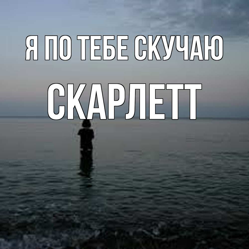 Открытка на каждый день с именем, Скарлетт Я по тебе скучаю скука Прикольная открытка с пожеланием онлайн скачать бесплатно 