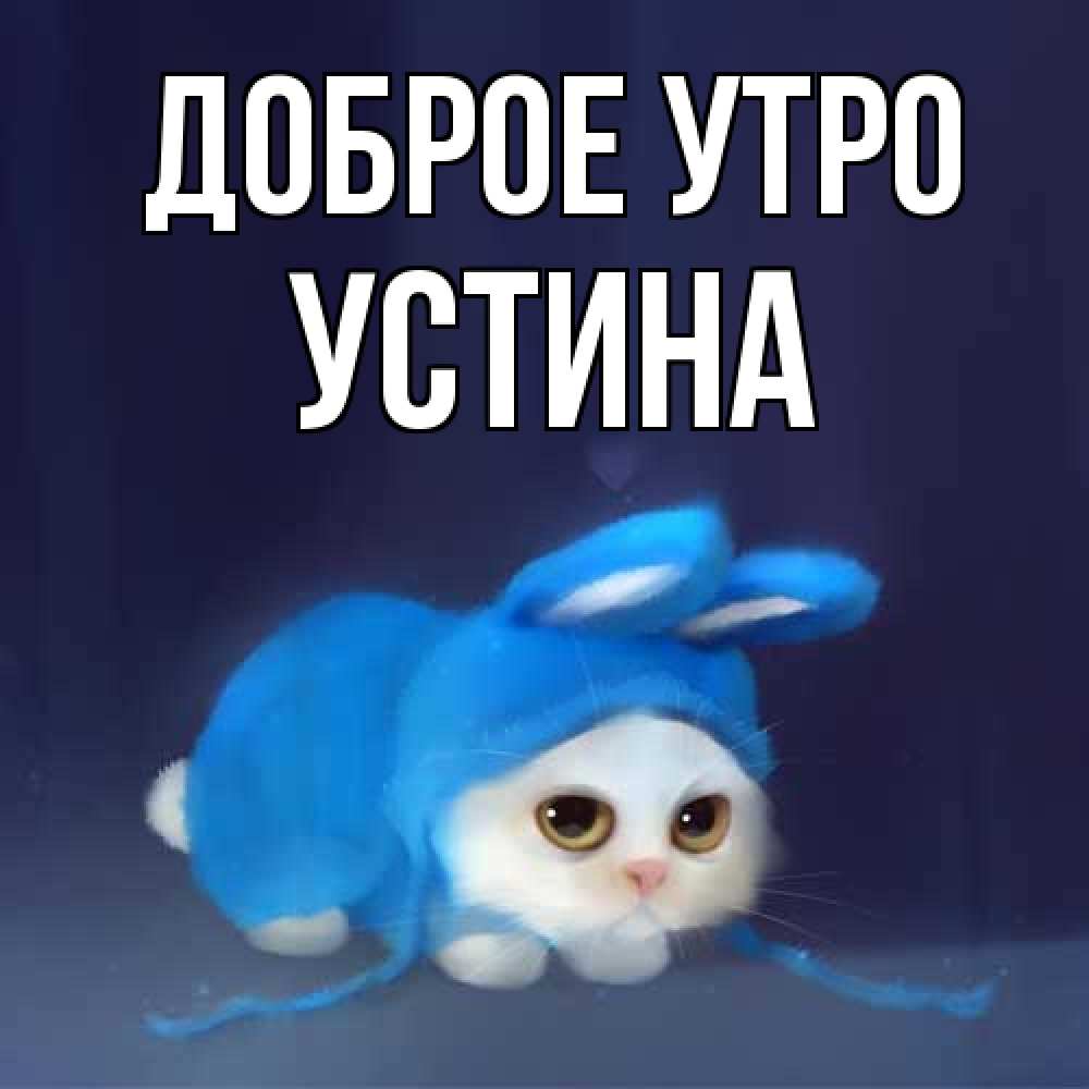 Открытка на каждый день с именем, Устина Доброе утро открытки красивые скачать бесплатно Прикольная открытка с пожеланием онлайн скачать бесплатно 