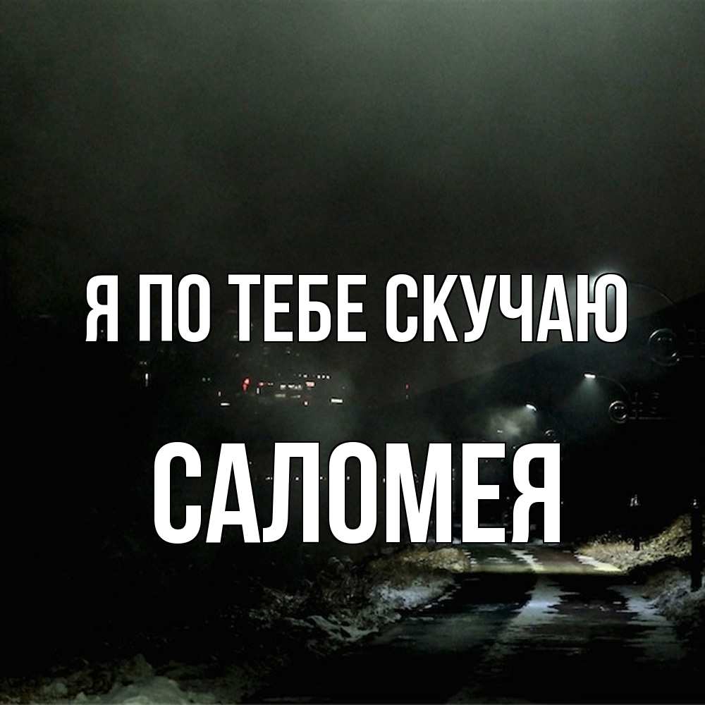 Открытка на каждый день с именем, Саломея Я по тебе скучаю окраина города Прикольная открытка с пожеланием онлайн скачать бесплатно 