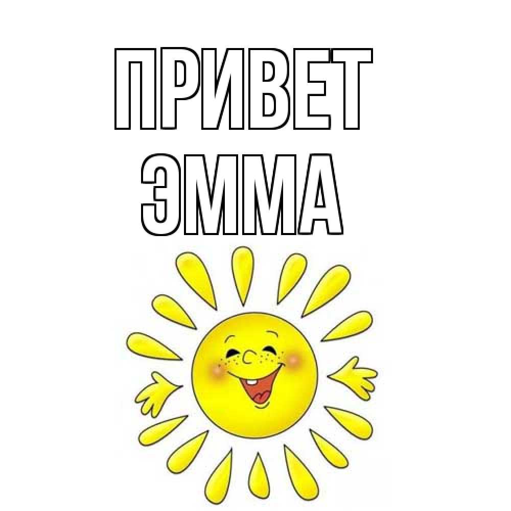 Открытка на каждый день с именем, Эмма Привет солнце Прикольная открытка с пожеланием онлайн скачать бесплатно 