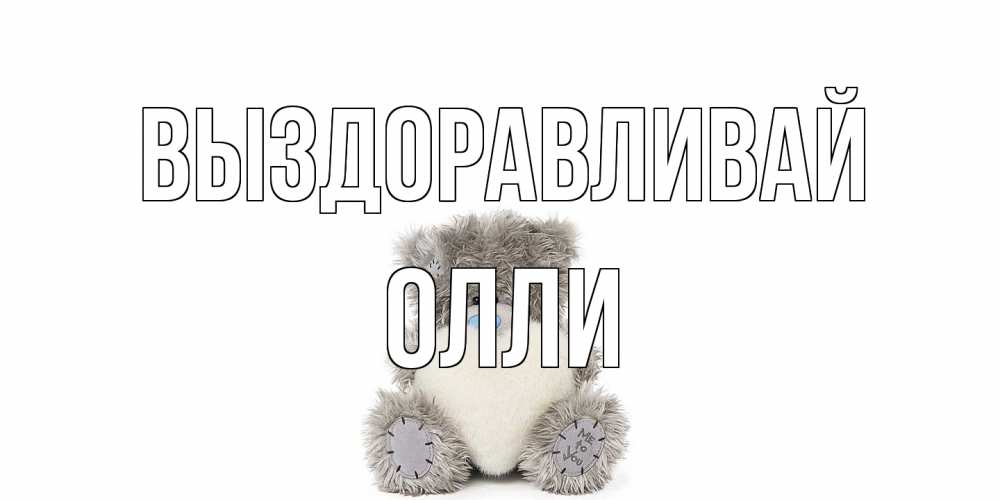 Открытка на каждый день с именем, Олли Выздоравливай не болейте и выздоравливайте быстрее Прикольная открытка с пожеланием онлайн скачать бесплатно 