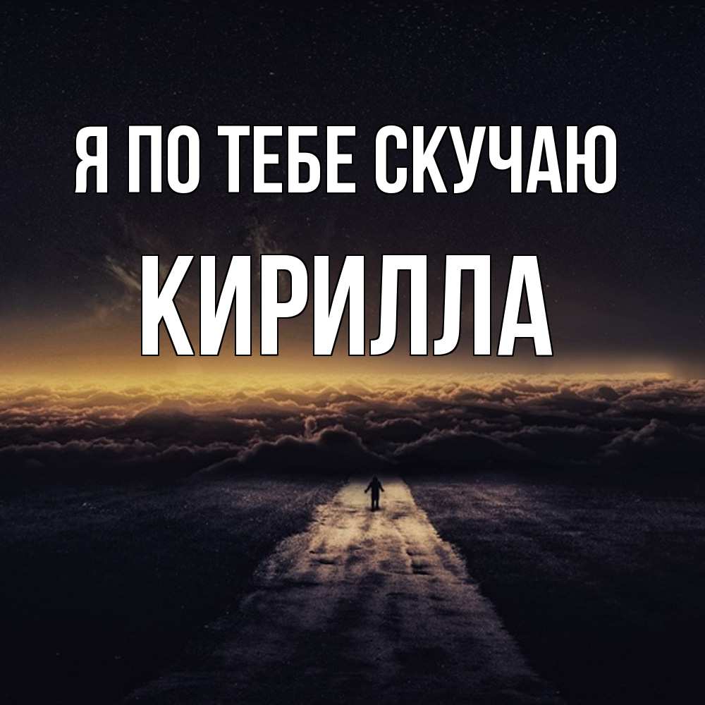 Открытка на каждый день с именем, Кирилла Я по тебе скучаю идем Прикольная открытка с пожеланием онлайн скачать бесплатно 