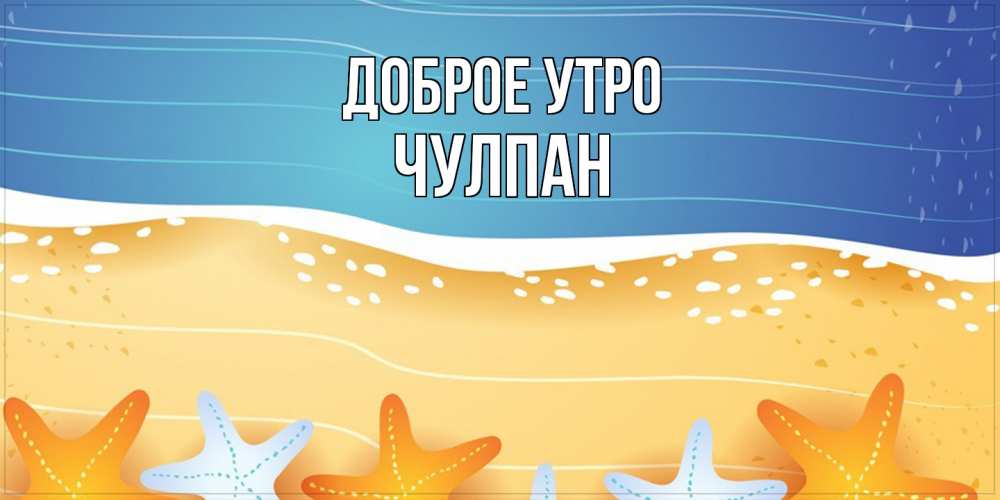 Открытка на каждый день с именем, Чулпан Доброе утро красивая морская тема Прикольная открытка с пожеланием онлайн скачать бесплатно 
