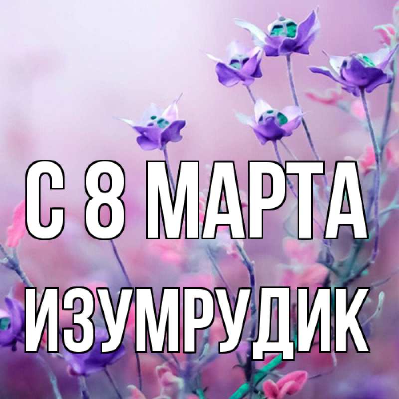 Открытка с именем, изумрудик, C 8 МАРТА