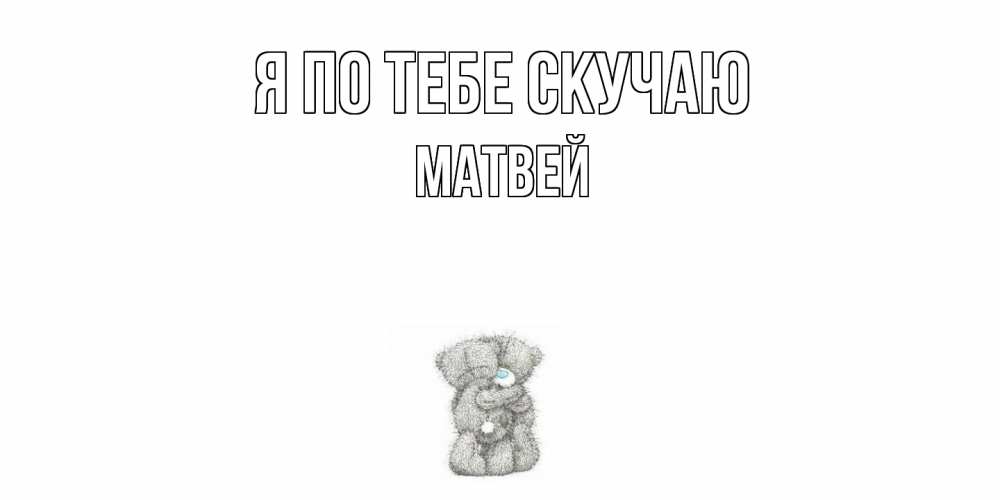 Открытка на каждый день с именем, Матвей Я по тебе скучаю мишки Прикольная открытка с пожеланием онлайн скачать бесплатно 