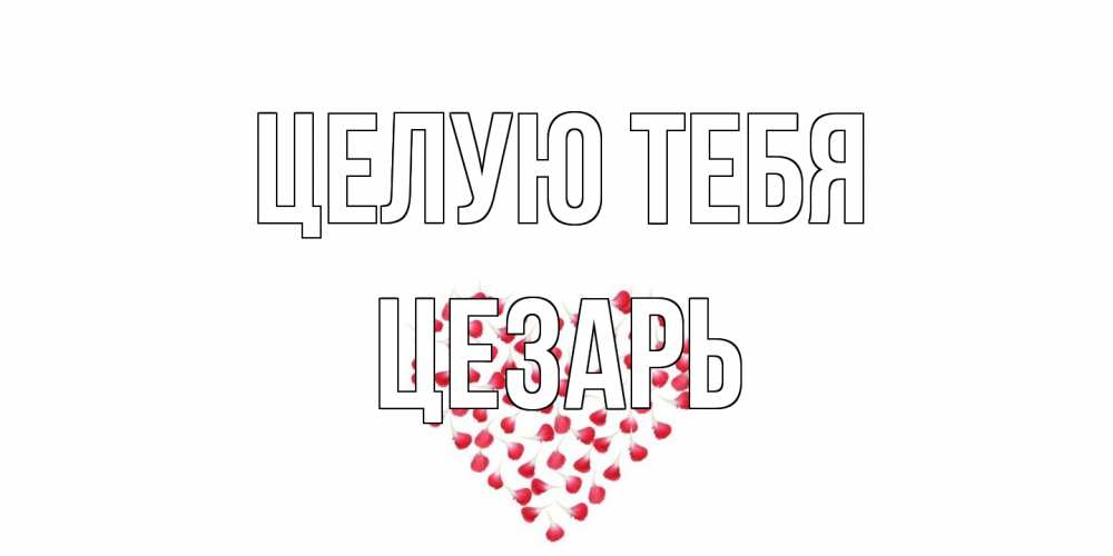 Открытка на каждый день с именем, Цезарь Целую тебя сердце Прикольная открытка с пожеланием онлайн скачать бесплатно 