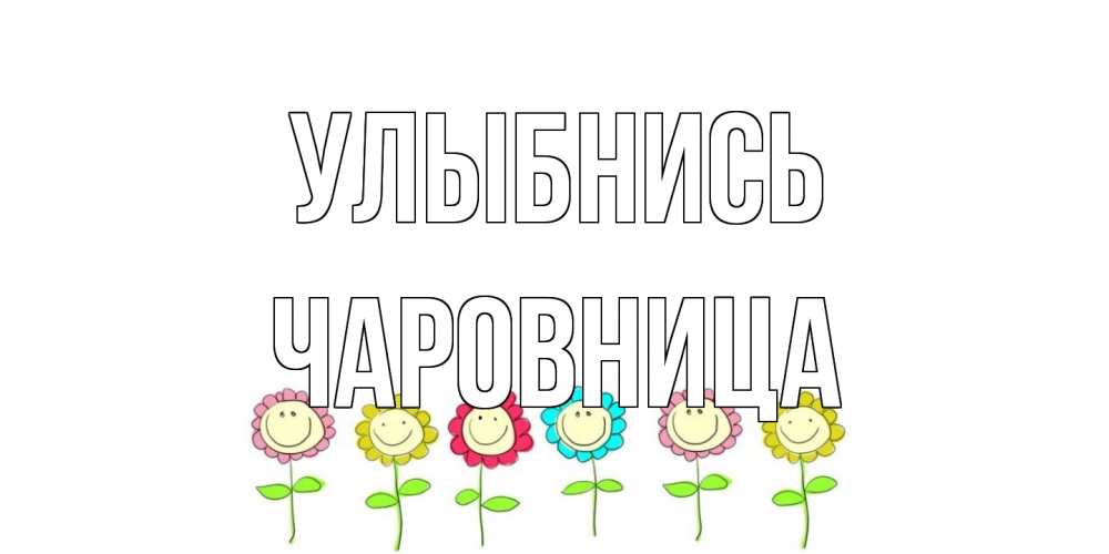 Открытка на каждый день с именем, Чаpовница Улыбнись улыбка, цветы Прикольная открытка с пожеланием онлайн скачать бесплатно 