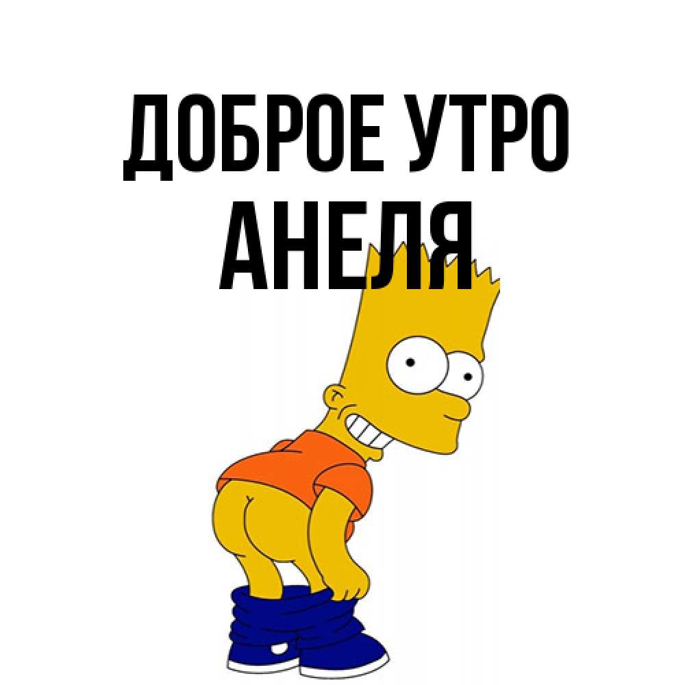 Открытка на каждый день с именем, Анеля Доброе утро Открытки с Симпсонами Прикольная открытка с пожеланием онлайн скачать бесплатно 