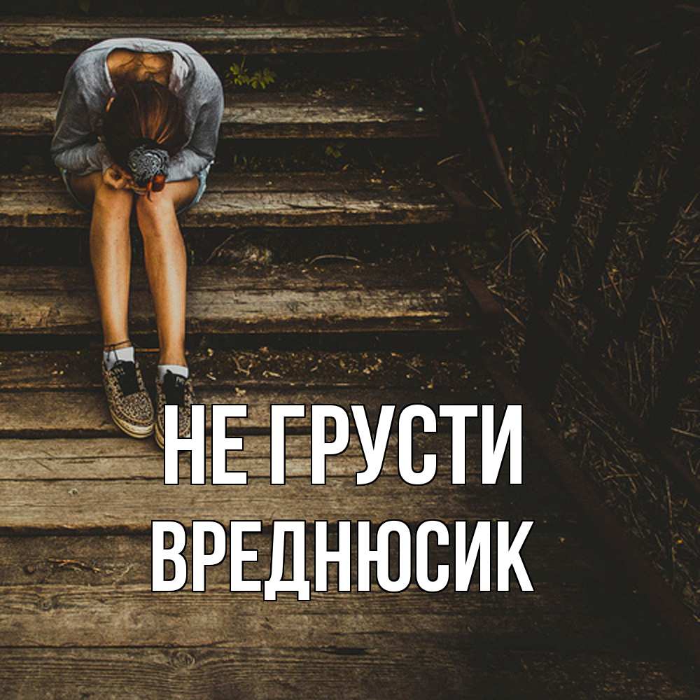 Открытка на каждый день с именем, Вреднюсик Не грусти девушка сидит на деревянных ступеньках Прикольная открытка с пожеланием онлайн скачать бесплатно 