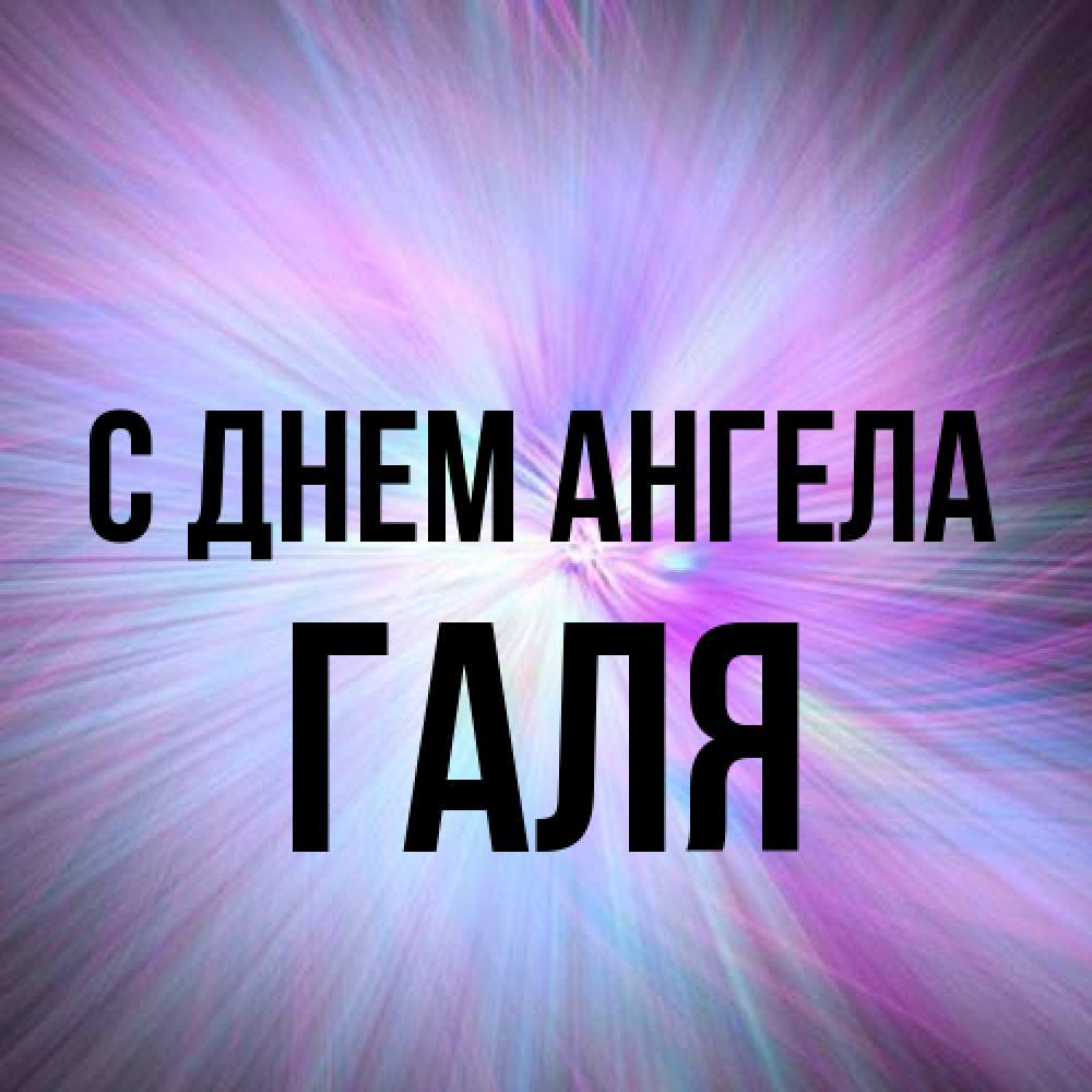 Открытка на каждый день с именем, Галя С днем ангела ангельский свет Прикольная открытка с пожеланием онлайн скачать бесплатно 