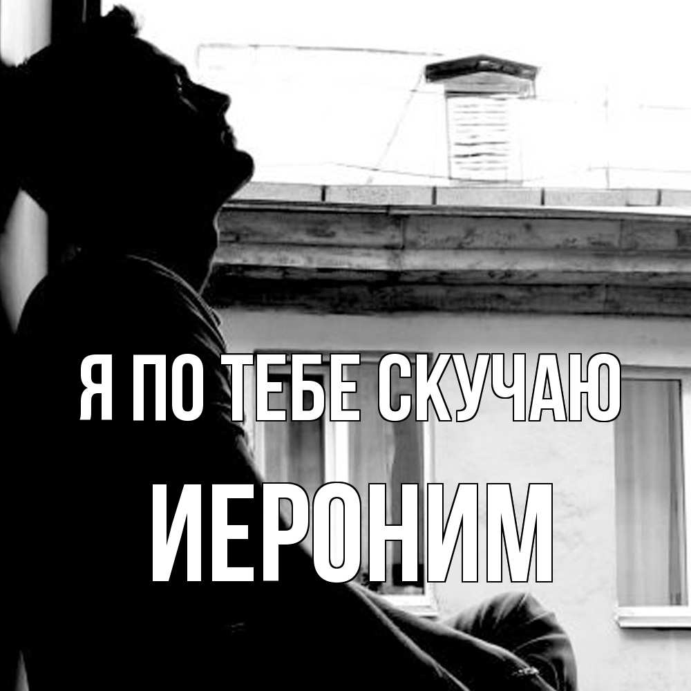 Открытка на каждый день с именем, Иероним Я по тебе скучаю скучно ему Прикольная открытка с пожеланием онлайн скачать бесплатно 